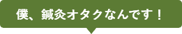 僕、鍼灸オタクなんです!
